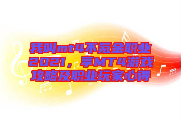 我叫mt4不氪金職業(yè)2021，享MT4游戲攻略及職業(yè)玩家心得