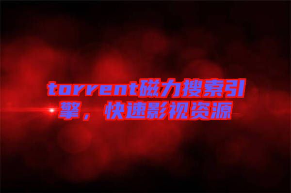 torrent磁力搜索引擎，快速影視資源