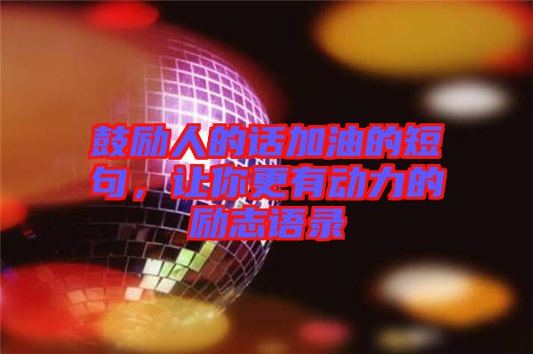 鼓勵人的話加油的短句，讓你更有動力的勵志語錄