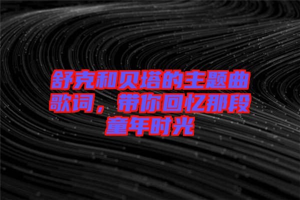 舒克和貝塔的主題曲歌詞，帶你回憶那段童年時(shí)光