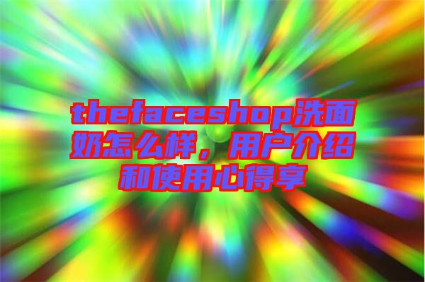 thefaceshop洗面奶怎么樣，用戶介紹和使用心得享