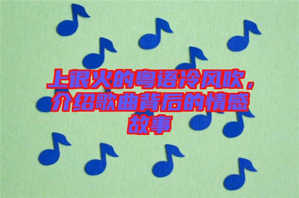 上很火的粵語(yǔ)冷風(fēng)吹，介紹歌曲背后的情感故事