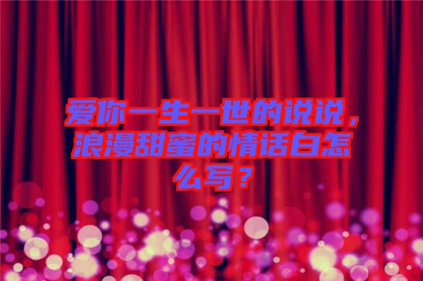 愛(ài)你一生一世的說(shuō)說(shuō)，浪漫甜蜜的情話白怎么寫(xiě)？