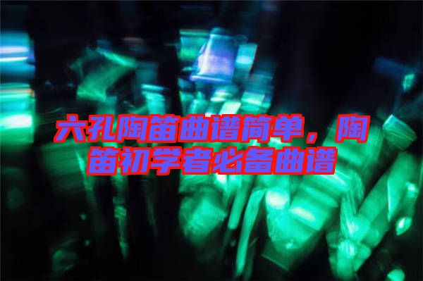 六孔陶笛曲譜簡單，陶笛初學(xué)者必備曲譜