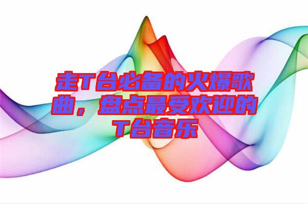 走T臺(tái)必備的火爆歌曲，盤(pán)點(diǎn)最受歡迎的T臺(tái)音樂(lè)