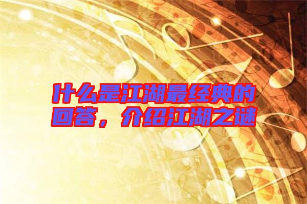 什么是江湖最經(jīng)典的回答，介紹江湖之謎