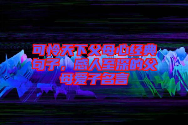 可憐天下父母心經(jīng)典句子，感人至深的父母愛子名言