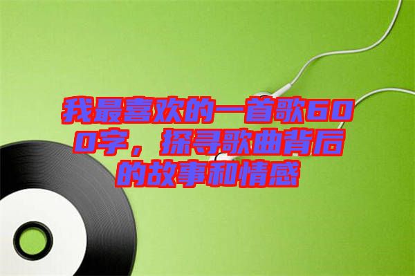 我最喜歡的一首歌600字，探尋歌曲背后的故事和情感