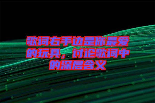 歌詞右手邊是你最愛的玩具，討論歌詞中的深層含義