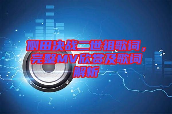 側(cè)田決戰(zhàn)二世祖歌詞，完整MV欣賞及歌詞解析