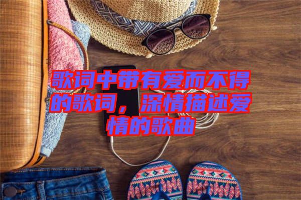 歌詞中帶有愛而不得的歌詞，深情描述愛情的歌曲