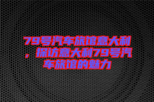 79號(hào)汽車旅館意大利，探訪意大利79號(hào)汽車旅館的魅力