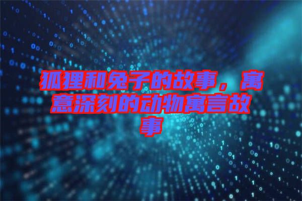 狐貍和兔子的故事，寓意深刻的動物寓言故事