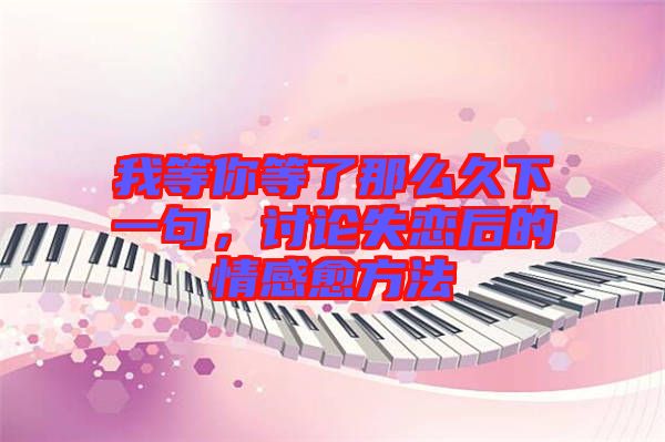 我等你等了那么久下一句，討論失戀后的情感愈方法