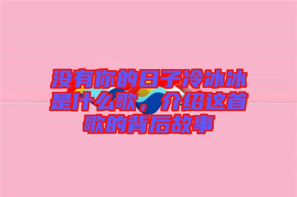 沒有你的日子冷冰冰是什么歌，介紹這首歌的背后故事