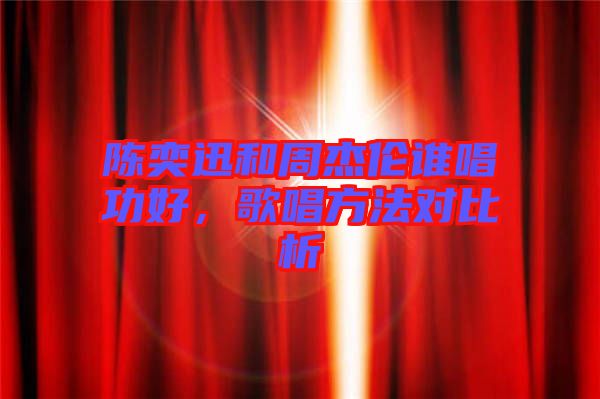 陳奕迅和周杰倫誰唱功好，歌唱方法對比析