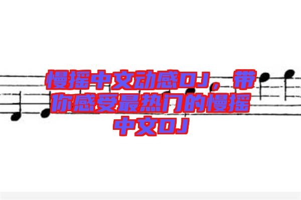 慢搖中文動感DJ，帶你感受最熱門的慢搖中文DJ