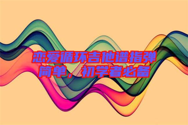 戀愛循環(huán)吉他譜指彈簡單，初學者必備