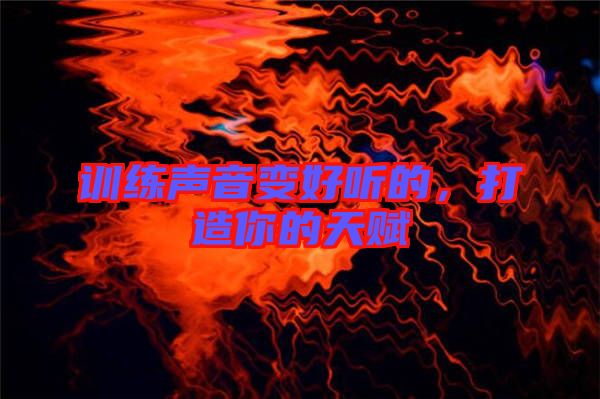 訓(xùn)練聲音變好聽(tīng)的，打造你的天賦