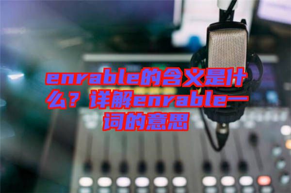 enrable的含義是什么？詳解enrable一詞的意思
