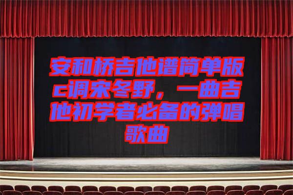 安和橋吉他譜簡單版c調(diào)宋冬野，一曲吉他初學(xué)者必備的彈唱歌曲