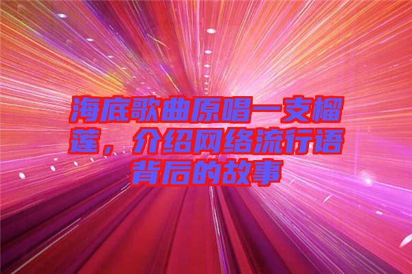海底歌曲原唱一支榴蓮，介紹網(wǎng)絡(luò)流行語(yǔ)背后的故事