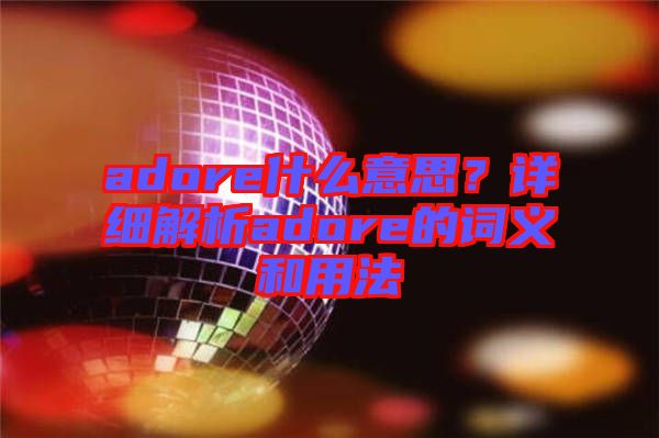 adore什么意思？詳細(xì)解析adore的詞義和用法