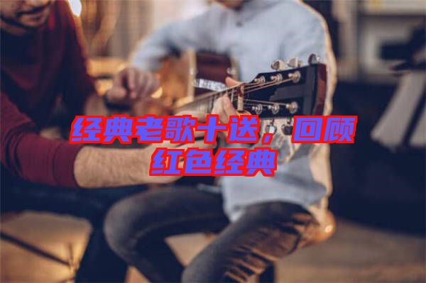 經(jīng)典老歌十送，回顧紅色經(jīng)典