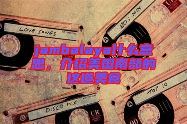 jambalaya什么意思，介紹美國南部的這道美食