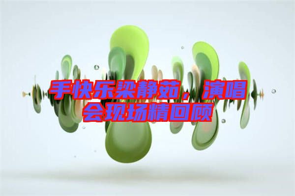 手快樂(lè)梁靜茹，演唱會(huì)現(xiàn)場(chǎng)精回顧