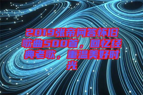 2019張帝問答懷舊歌曲500首，回憶經(jīng)典老歌，重溫美好時光