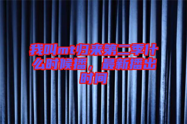 我叫mt歸來第二季什么時(shí)候播，最新播出時(shí)間
