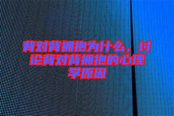 背對背擁抱為什么，討論背對背擁抱的心理學原因