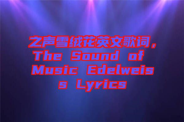之聲雪絨花英文歌詞，The Sound of Music Edelweiss Lyrics
