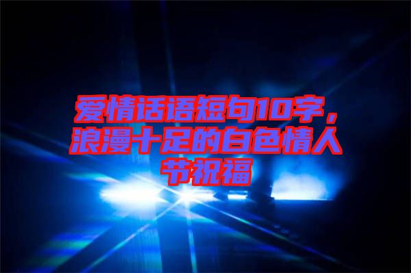 愛情話語短句10字，浪漫十足的白色情人節(jié)祝福