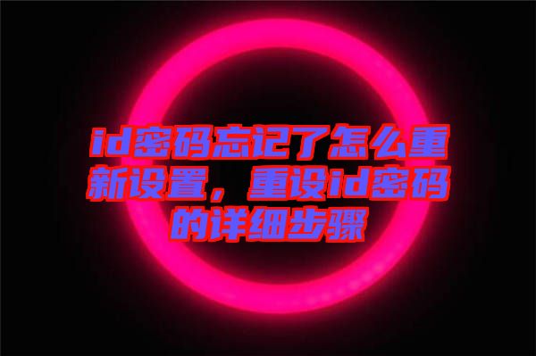 id密碼忘記了怎么重新設(shè)置，重設(shè)id密碼的詳細(xì)步驟