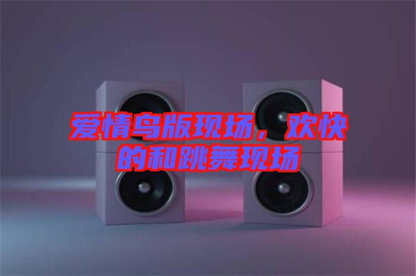 愛情鳥版現(xiàn)場，歡快的和跳舞現(xiàn)場