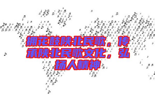 擁花鼓陜北民歌，傳承陜北民歌文化，弘揚人精神