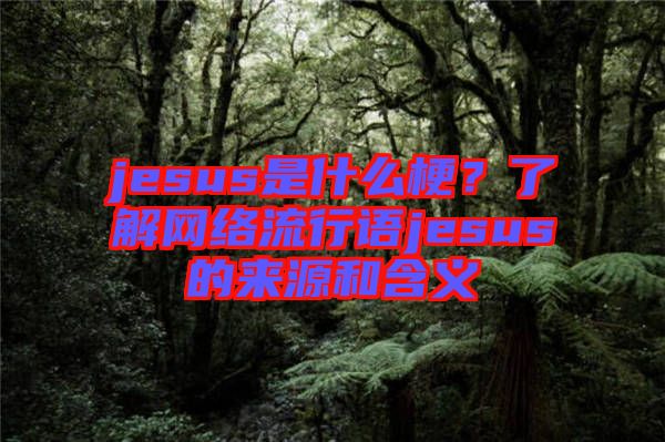 jesus是什么梗？了解網(wǎng)絡(luò)流行語jesus的來源和含義