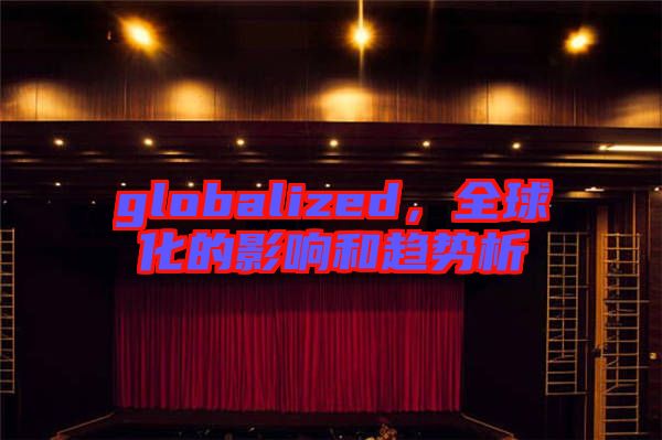 globalized，全球化的影響和趨勢(shì)析