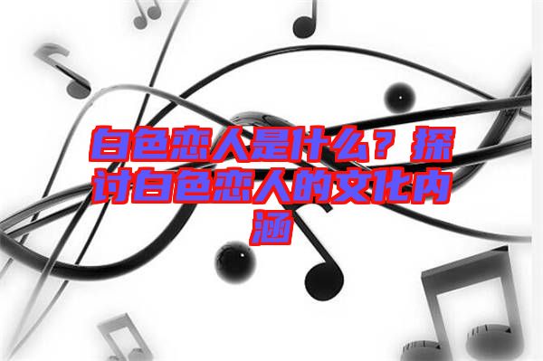 白色戀人是什么？探討白色戀人的文化內(nèi)涵