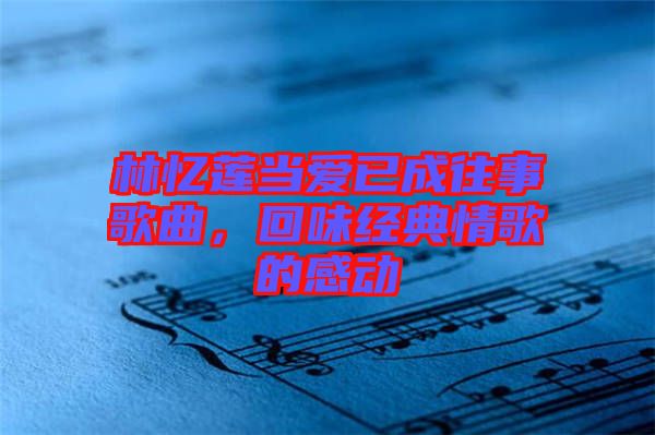 林憶蓮當愛已成往事歌曲，回味經典情歌的感動