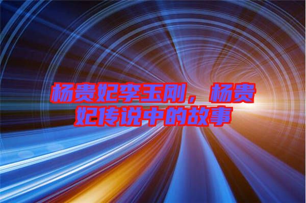 楊貴妃李玉剛，楊貴妃傳說中的故事