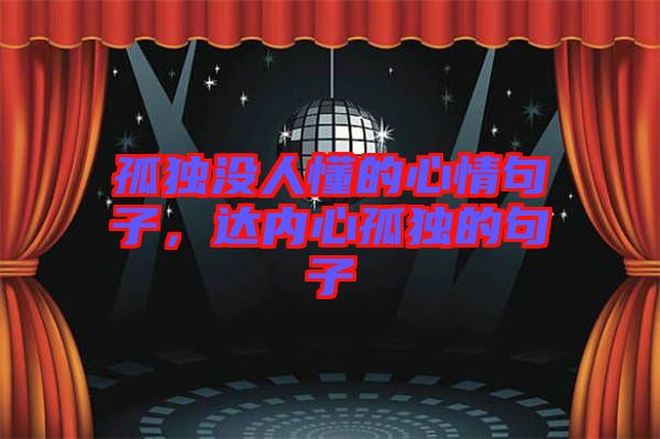 孤獨(dú)沒人懂的心情句子，達(dá)內(nèi)心孤獨(dú)的句子