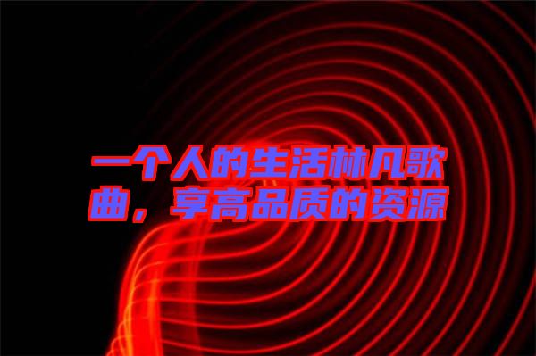 一個(gè)人的生活林凡歌曲，享高品質(zhì)的資源