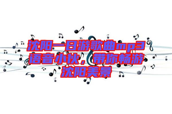 沈陽一日游歌曲mp3語音小伙，帶你暢游沈陽美景