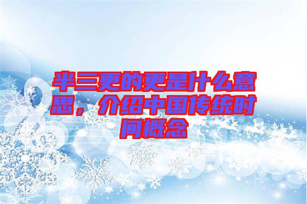 半三更的更是什么意思，介紹中國傳統(tǒng)時間概念