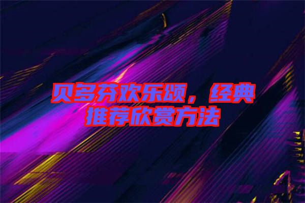貝多芬歡樂頌，經(jīng)典推薦欣賞方法
