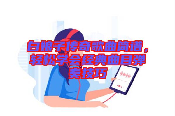 白娘子傳奇歌曲簡譜，輕松學(xué)會(huì)經(jīng)典曲目彈奏技巧