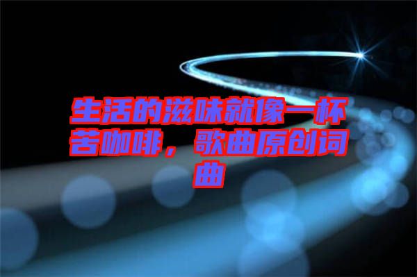 生活的滋味就像一杯苦咖啡，歌曲原創(chuàng)詞曲